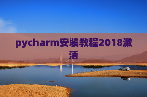 pycharm安装教程2018激活 pycharm安装教程2018激活